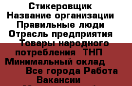 Стикеровщик › Название организации ­ Правильные люди › Отрасль предприятия ­ Товары народного потребления (ТНП) › Минимальный оклад ­ 30 000 - Все города Работа » Вакансии   . Московская обл.,Юбилейный г.